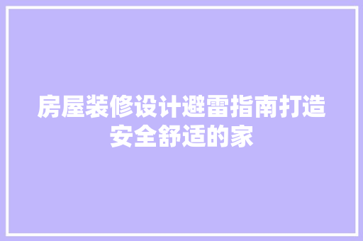 房屋装修设计避雷指南打造安全舒适的家