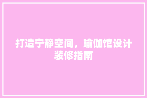 打造宁静空间，瑜伽馆设计装修指南
