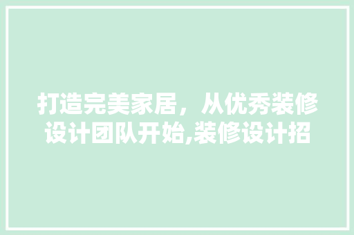 打造完美家居，从优秀装修设计团队开始,装修设计招聘要求