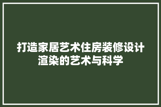 打造家居艺术住房装修设计渲染的艺术与科学