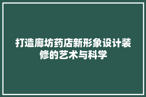打造廊坊药店新形象设计装修的艺术与科学