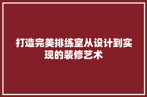 打造完美排练室从设计到实现的装修艺术