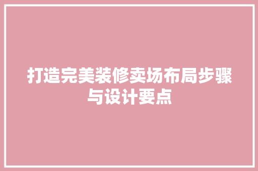 打造完美装修卖场布局步骤与设计要点