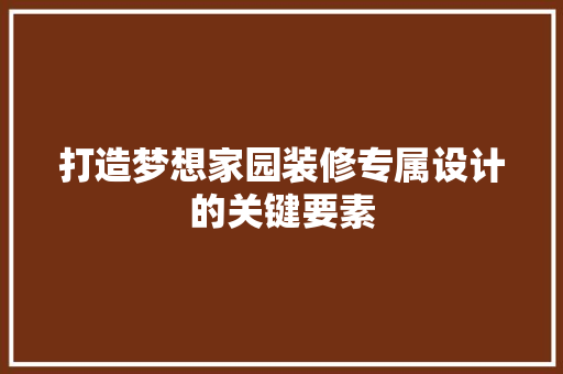 打造梦想家园装修专属设计的关键要素