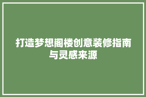 打造梦想阁楼创意装修指南与灵感来源