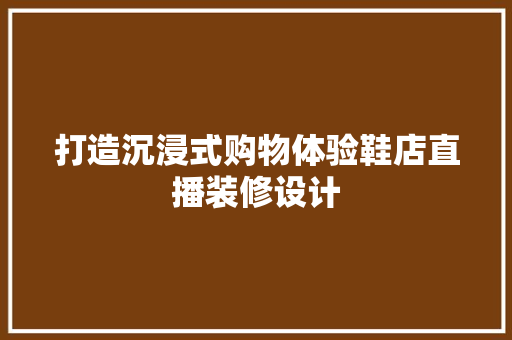 打造沉浸式购物体验鞋店直播装修设计