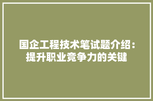国企工程技术笔试题介绍：提升职业竞争力的关键 现代风格装饰