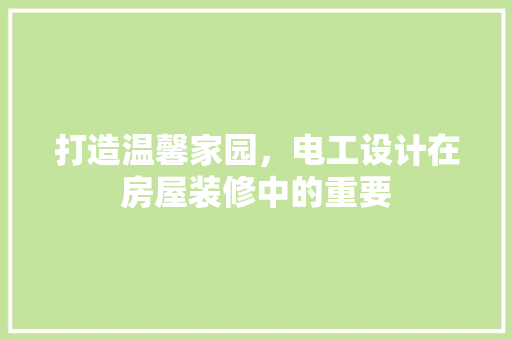 打造温馨家园，电工设计在房屋装修中的重要