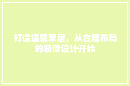 打造温馨家居，从合理布局的装修设计开始