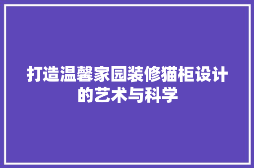 打造温馨家园装修猫柜设计的艺术与科学