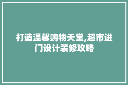 打造温馨购物天堂,超市进门设计装修攻略