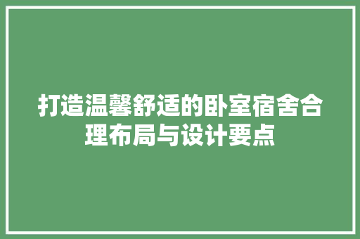 打造温馨舒适的卧室宿舍合理布局与设计要点