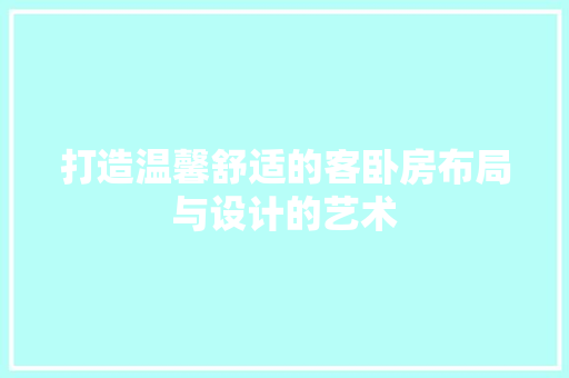 打造温馨舒适的客卧房布局与设计的艺术