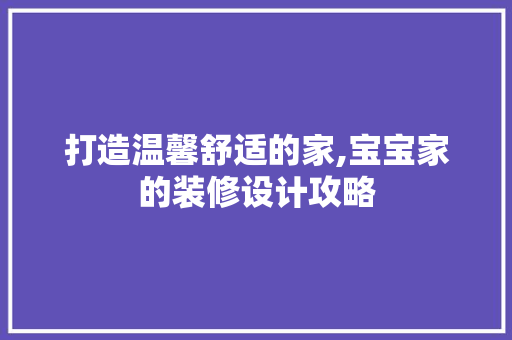 打造温馨舒适的家,宝宝家的装修设计攻略
