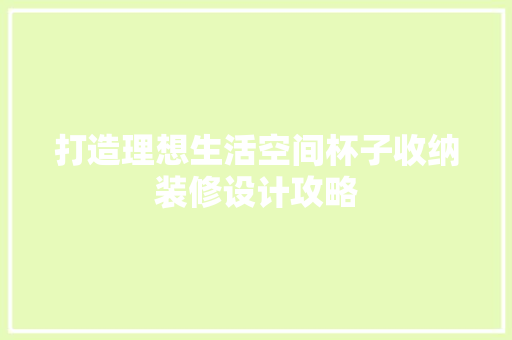 打造理想生活空间杯子收纳装修设计攻略