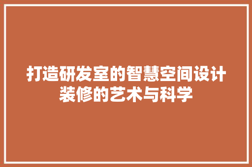 打造研发室的智慧空间设计装修的艺术与科学