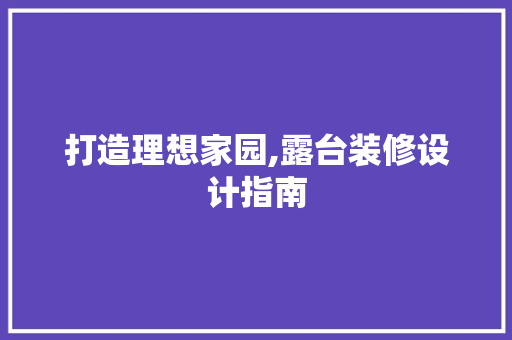 打造理想家园,露台装修设计指南