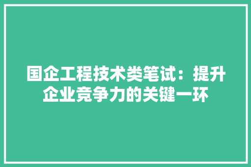 国企工程技术类笔试：提升企业竞争力的关键一环 现代风格装饰