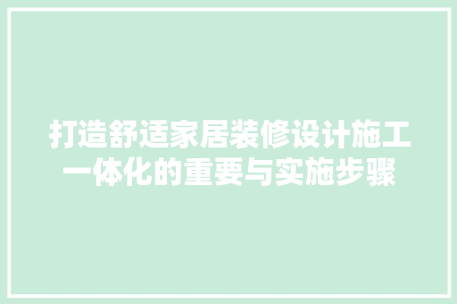 打造舒适家居装修设计施工一体化的重要与实施步骤