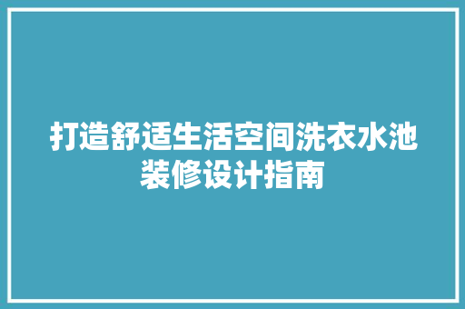 打造舒适生活空间洗衣水池装修设计指南