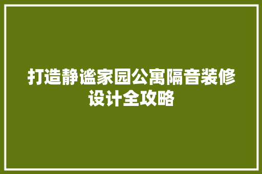 打造静谧家园公寓隔音装修设计全攻略