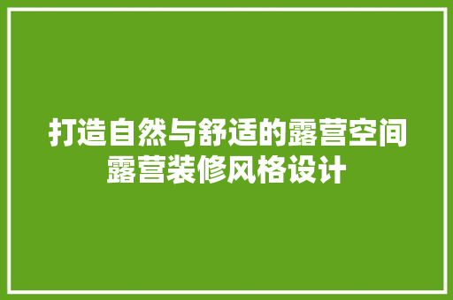 打造自然与舒适的露营空间露营装修风格设计