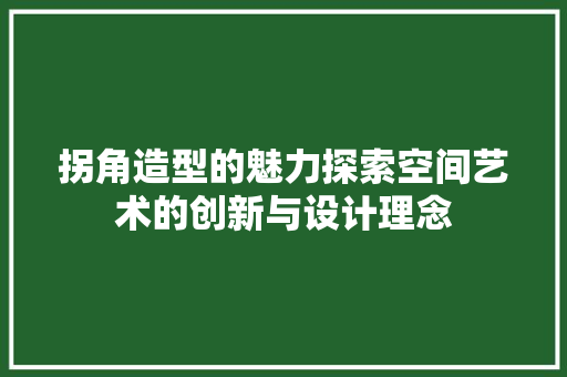 拐角造型的魅力探索空间艺术的创新与设计理念