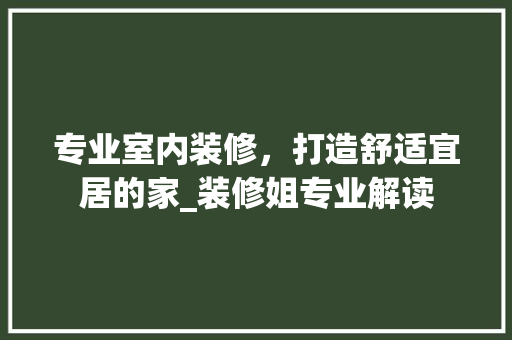 专业室内装修，打造舒适宜居的家_装修姐专业解读 家居装修
