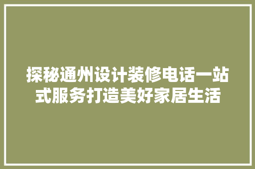 探秘通州设计装修电话一站式服务打造美好家居生活