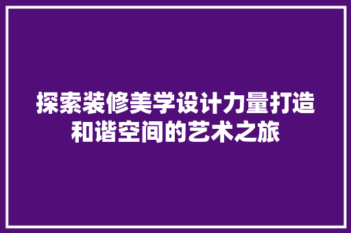探索装修美学设计力量打造和谐空间的艺术之旅