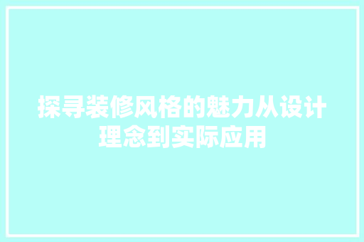 探寻装修风格的魅力从设计理念到实际应用