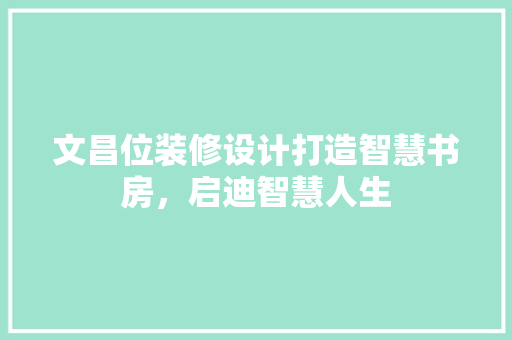 文昌位装修设计打造智慧书房，启迪智慧人生