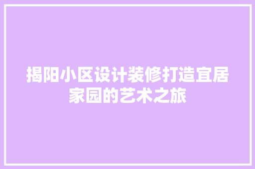 揭阳小区设计装修打造宜居家园的艺术之旅