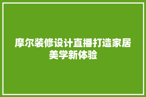 摩尔装修设计直播打造家居美学新体验