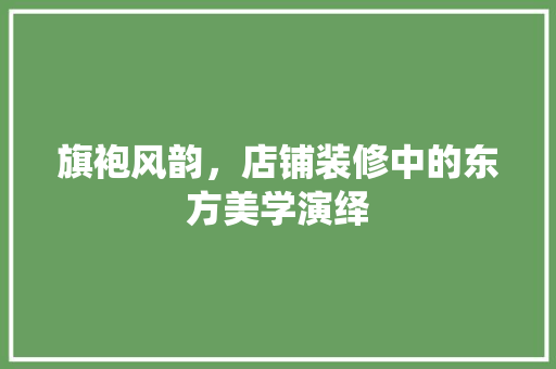 旗袍风韵，店铺装修中的东方美学演绎