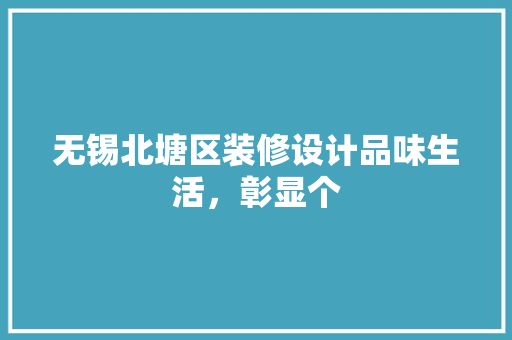 无锡北塘区装修设计品味生活，彰显个 地板材料