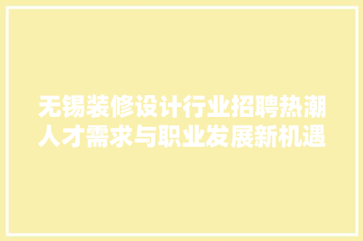 无锡装修设计行业招聘热潮人才需求与职业发展新机遇