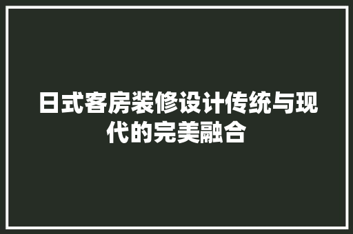 日式客房装修设计传统与现代的完美融合
