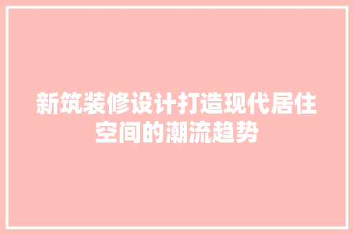 新筑装修设计打造现代居住空间的潮流趋势