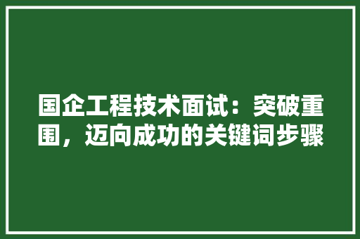国企工程技术面试：突破重围，迈向成功的关键词步骤 现代风格装饰