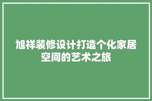 旭祥装修设计打造个化家居空间的艺术之旅