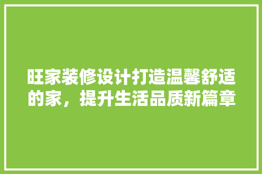 旺家装修设计打造温馨舒适的家，提升生活品质新篇章