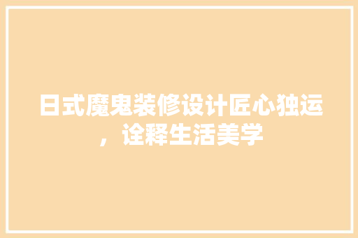 日式魔鬼装修设计匠心独运，诠释生活美学