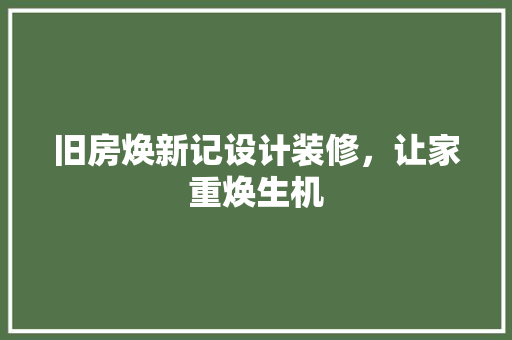 旧房焕新记设计装修，让家重焕生机
