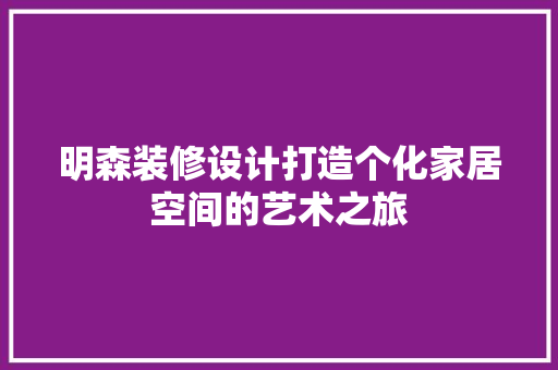 明森装修设计打造个化家居空间的艺术之旅
