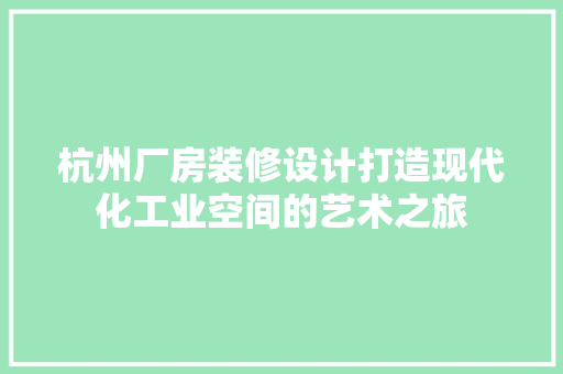 杭州厂房装修设计打造现代化工业空间的艺术之旅