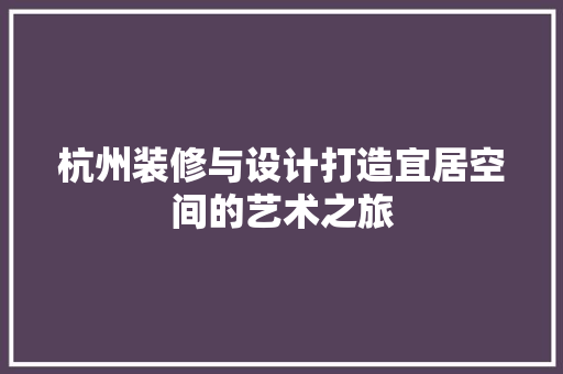 杭州装修与设计打造宜居空间的艺术之旅