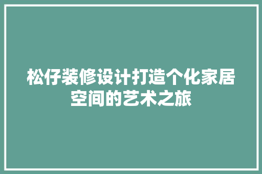 松仔装修设计打造个化家居空间的艺术之旅