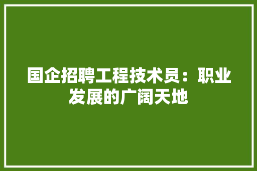 国企招聘工程技术员：职业发展的广阔天地