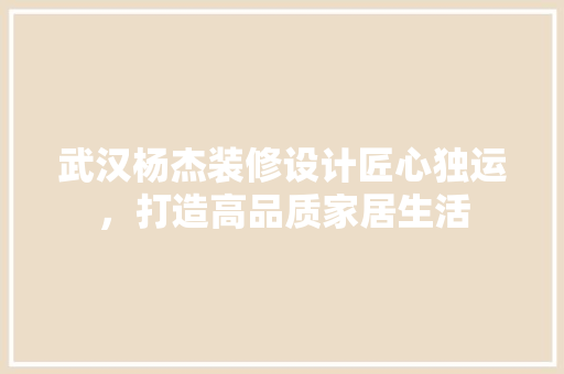 武汉杨杰装修设计匠心独运，打造高品质家居生活